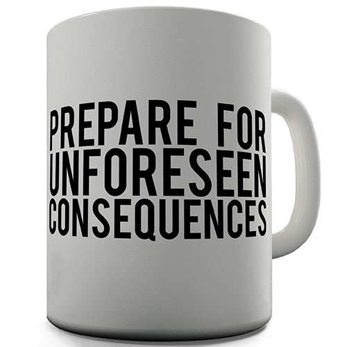 Prepare For Unforeseen Consequences Novelty Mug