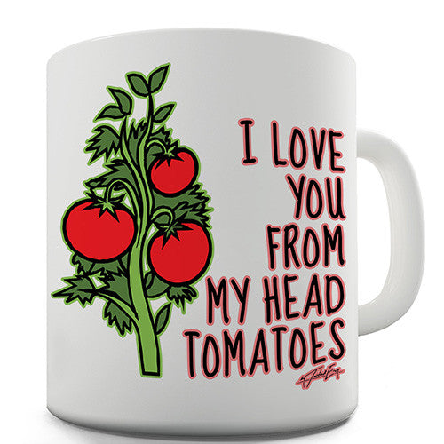 I Love You From My Head Tomatoes Novelty Mug