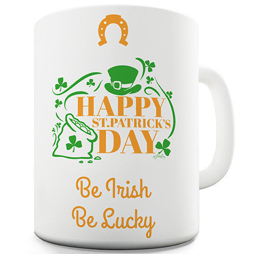 Happy St Patrick's Day Be Lucky, Be Irish Novelty Mug