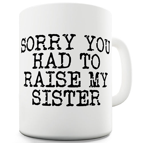 Sorry You Had To Raise My Sister Ceramic Mug