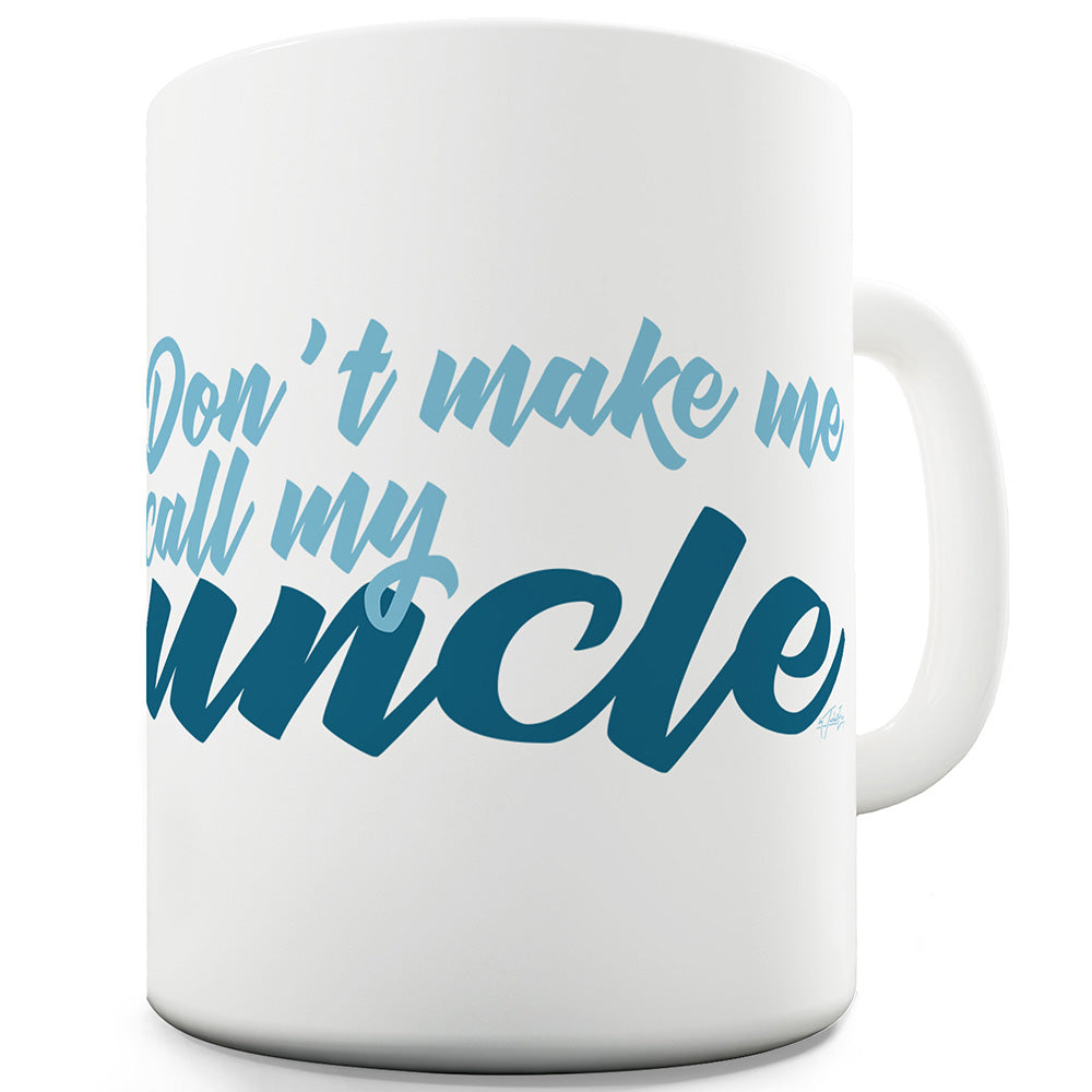 Don't Make Me Call My Uncle Ceramic Tea Mug