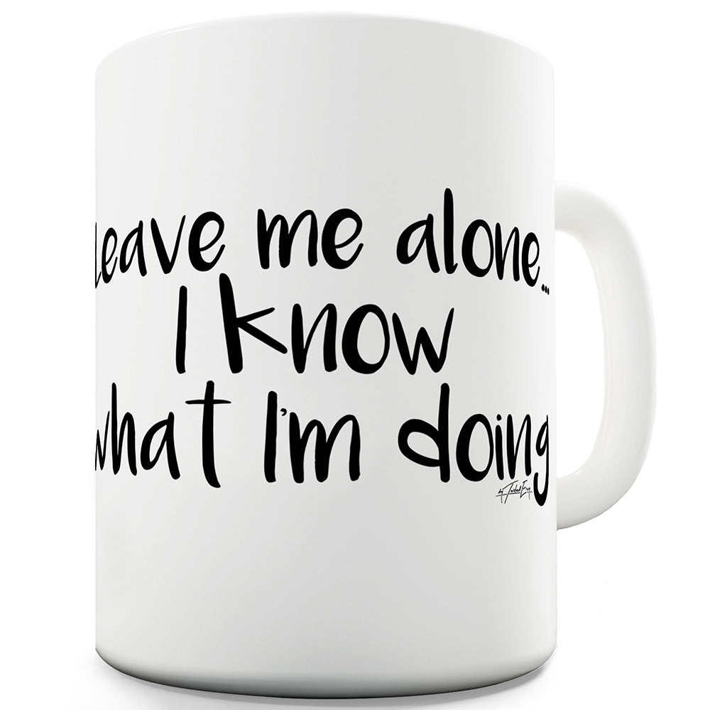 Leave Me Alone I Know What I'm Doing Mug - Unique Coffee Mug, Coffee Cup