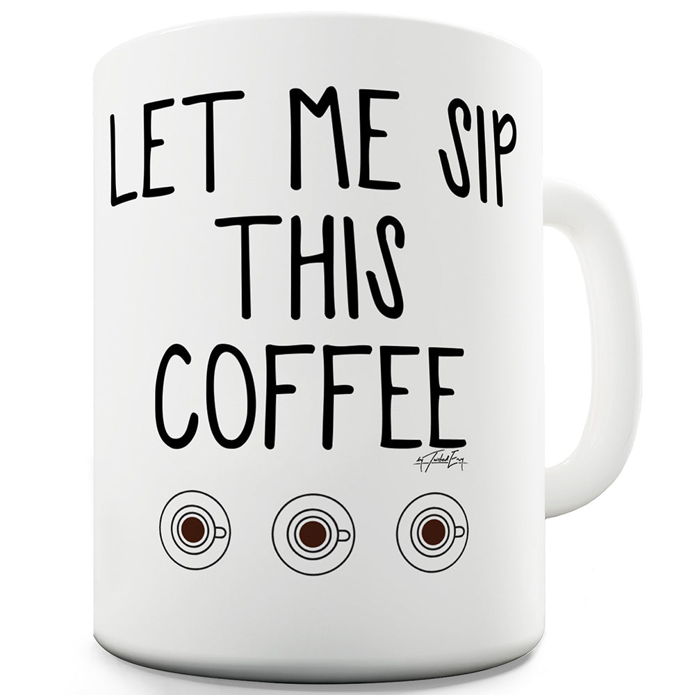 Let Me Sip This Coffee Mug - Unique Coffee Mug, Coffee Cup