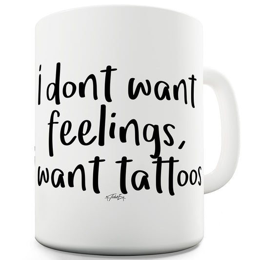 I DonÆt Want Feelings I Want Tattoos Funny Mugs For Friends