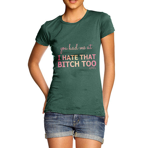 Women's You Had Me At I Hate That Bitch Too T-Shirt