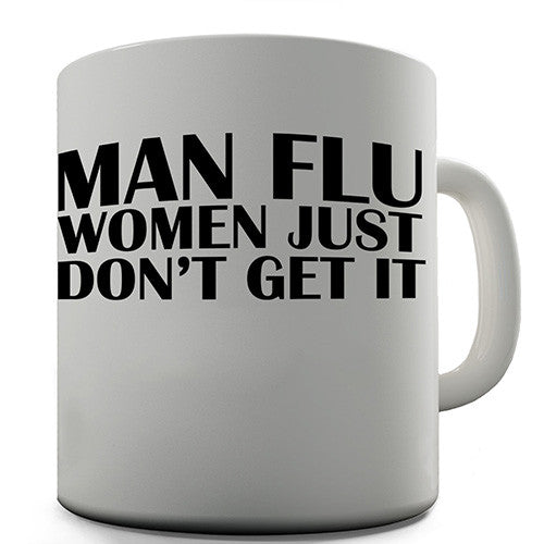 Man Flu Women Don't Get It Novelty Mug