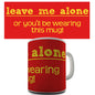Leave Me Alone Or You Will Be Wear This Novelty Mug