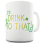 I'll Drink To That Green Shamrock Funny Mug