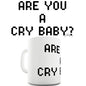Are You A Cry Baby Ceramic Mug