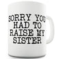Sorry You Had To Raise My Sister Ceramic Mug