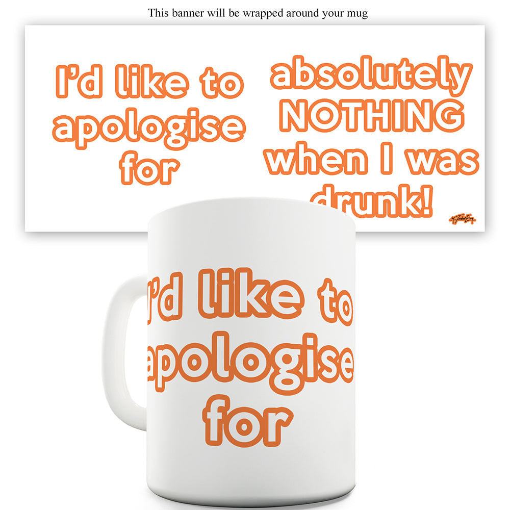 Apologies For Nothing When I was Drunk Ceramic Novelty Gift Mug