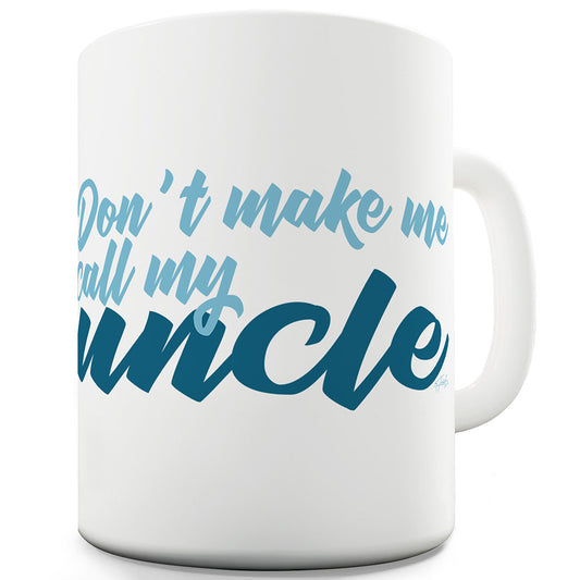 Don't Make Me Call My Uncle Ceramic Tea Mug
