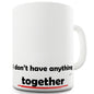 I DonÃ¢Â€Â™t Have Anything Together  Funny Mugs For Men Rude