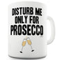 Disturb Me Only For Prosecco Funny Coffee Mug
