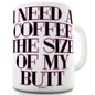 I Need A Coffee The Size Of My Butt Funny Mugs For Men