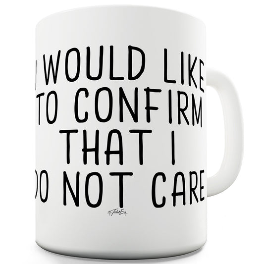 I Would Like To Confirm I Do Not Care Mug - Unique Coffee Mug, Coffee Cup