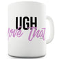Ugh Love That Ceramic Mug Slogan Funny Cup
